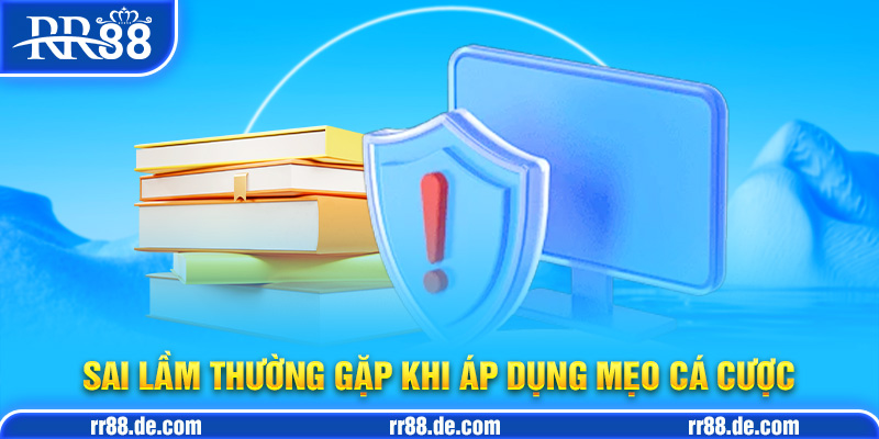 Sai Lầm Thường Gặp Khi Áp Dụng Mẹo Cá Cược