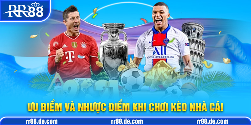 Ưu Điểm và Nhược Điểm Khi Chơi Kèo Nhà Cái