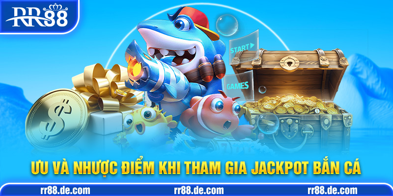 Ưu và Nhược Điểm Khi Tham Gia Jackpot Bắn Cá