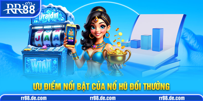 Ưu Điểm Nổi Bật Của Nổ Hũ Đổi Thưởng