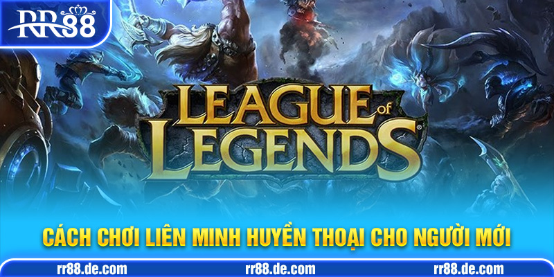 Cách Chơi Liên Minh Huyền Thoại Cho Người Mới