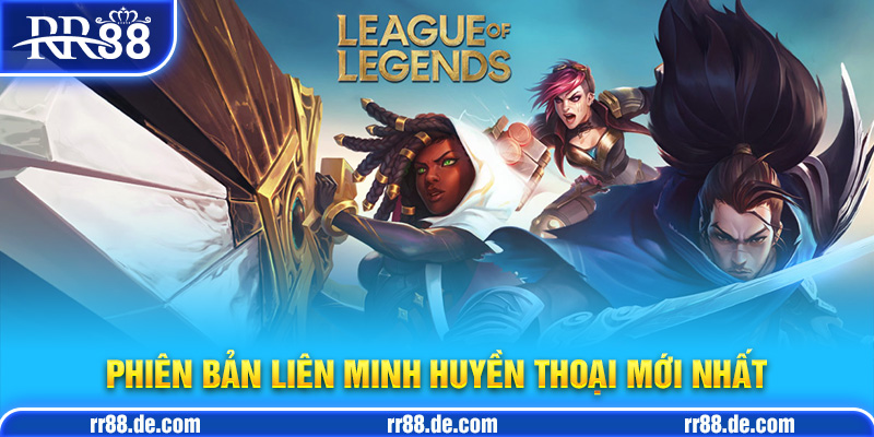 Phiên Bản Liên Minh Huyền Thoại Mới Nhất