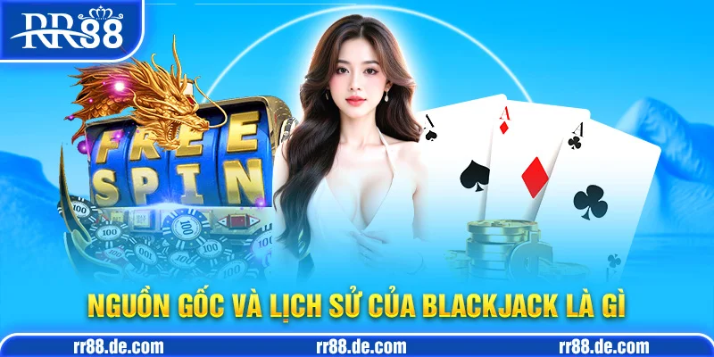 Nguồn Gốc và Lịch Sử Của Blackjack Là Gì