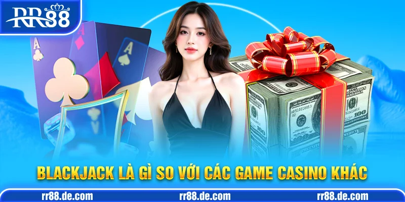 Blackjack Là Gì So Với Các Game Casino Khác