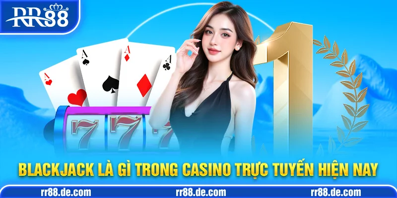 Blackjack Là Gì Trong Casino Trực Tuyến Hiện Nay